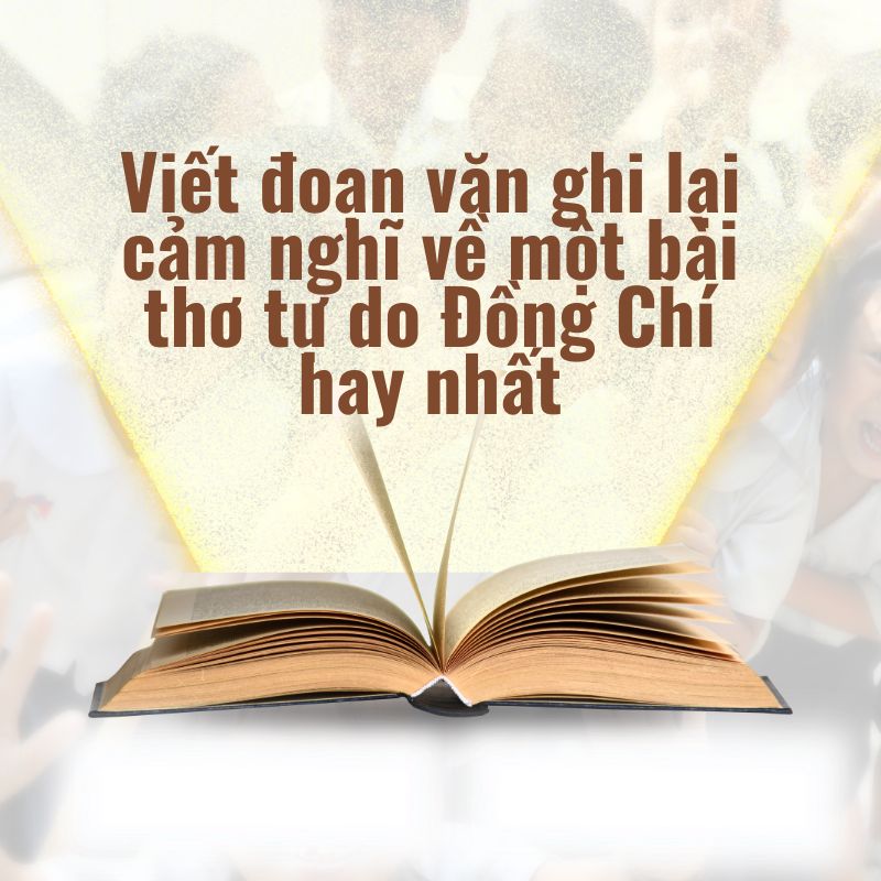 Viết đoạn văn ghi lại cảm nghĩ về một bài thơ tự do Đồng Chí hay nhất