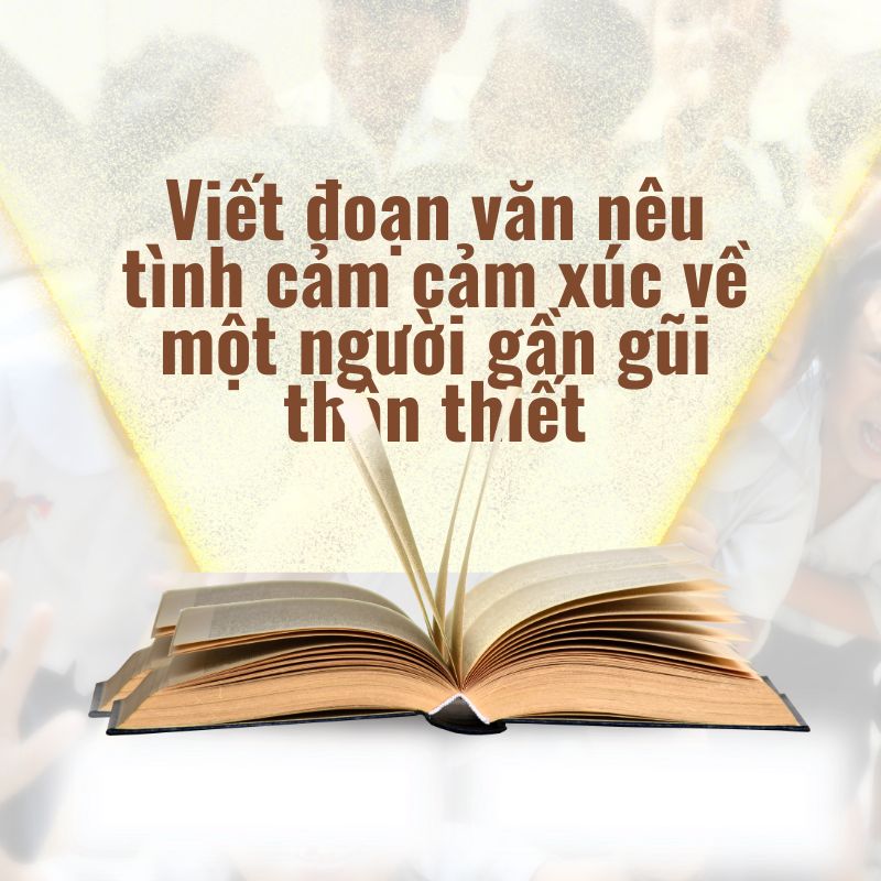 Viết đoạn văn nêu tình cảm cảm xúc về một người gần gũi thân thiết