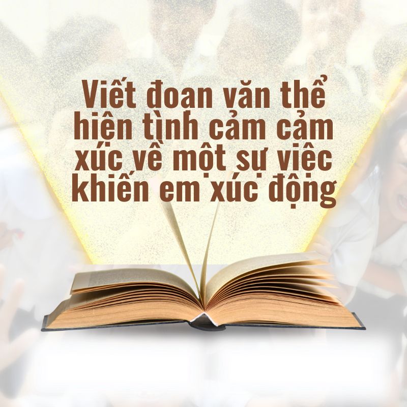 Viết đoạn văn thể hiện tình cảm cảm xúc về một sự việc khiến em xúc động
