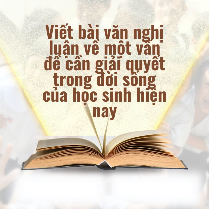 viết bài văn nghị luận về một vấn đề cần giải quyết trong đời sống của học sinh hiện nay