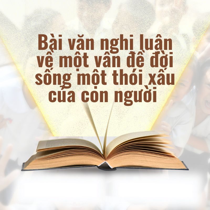 viết bài văn nghị luận về một vấn đề đời sống một thói xấu của con người trong xã hội hiện đại