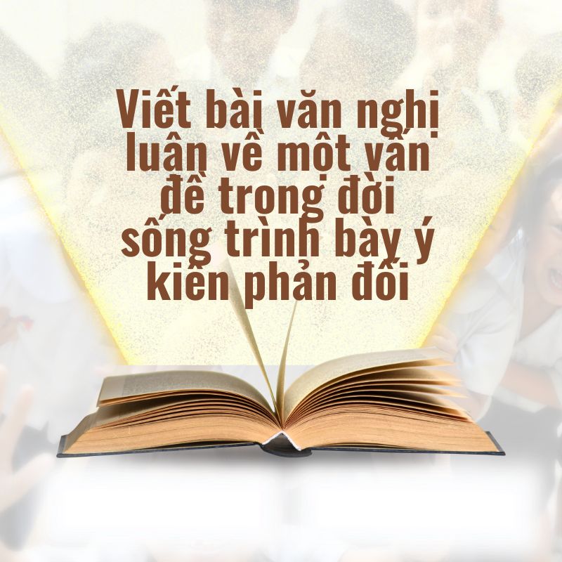 viết bài văn nghị luận về một vấn đề trong đời sống trình bày ý kiến phản đối