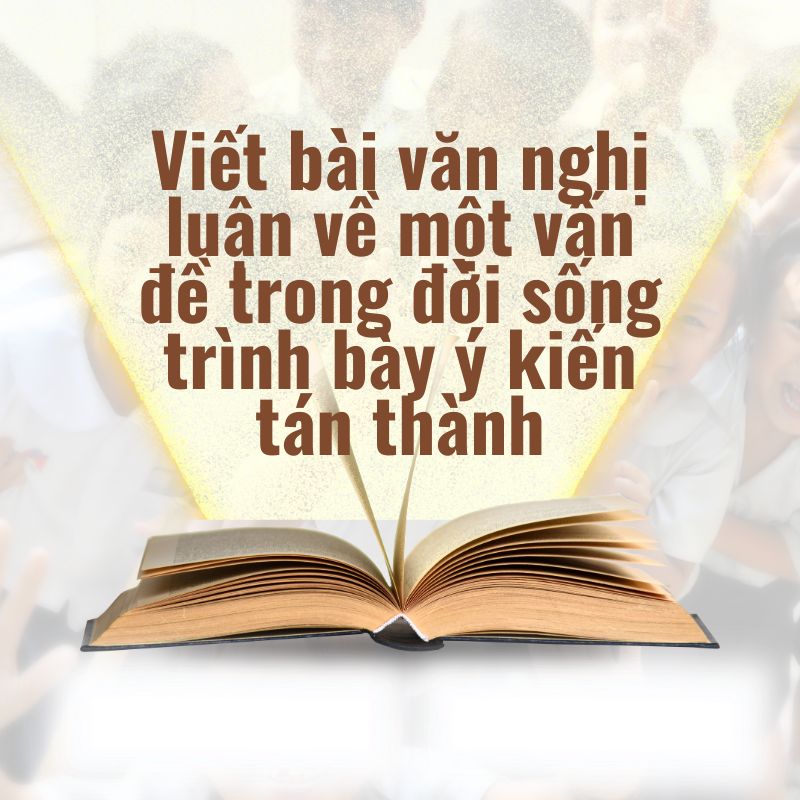 viết bài văn nghị luận về một vấn đề trong đời sống trình bày ý kiến tán thành
