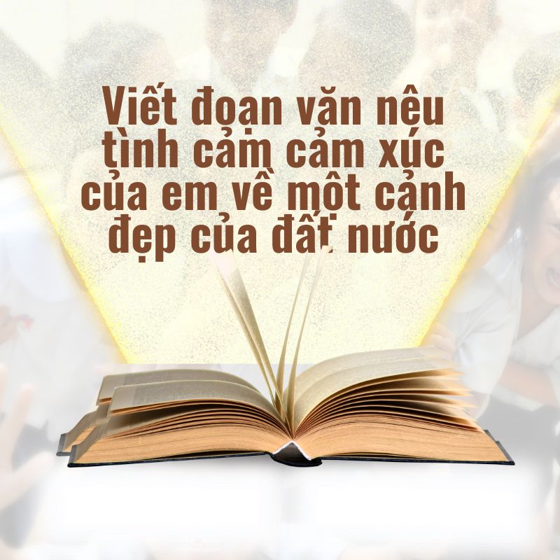 viết đoạn văn nêu tình cảm cảm xúc của em về một cảnh đẹp của đất nước