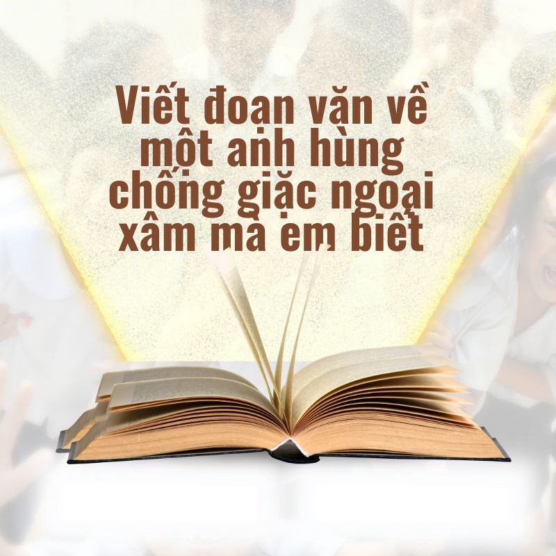 viết đoạn văn về một anh hùng chống giặc ngoại xâm mà em biết