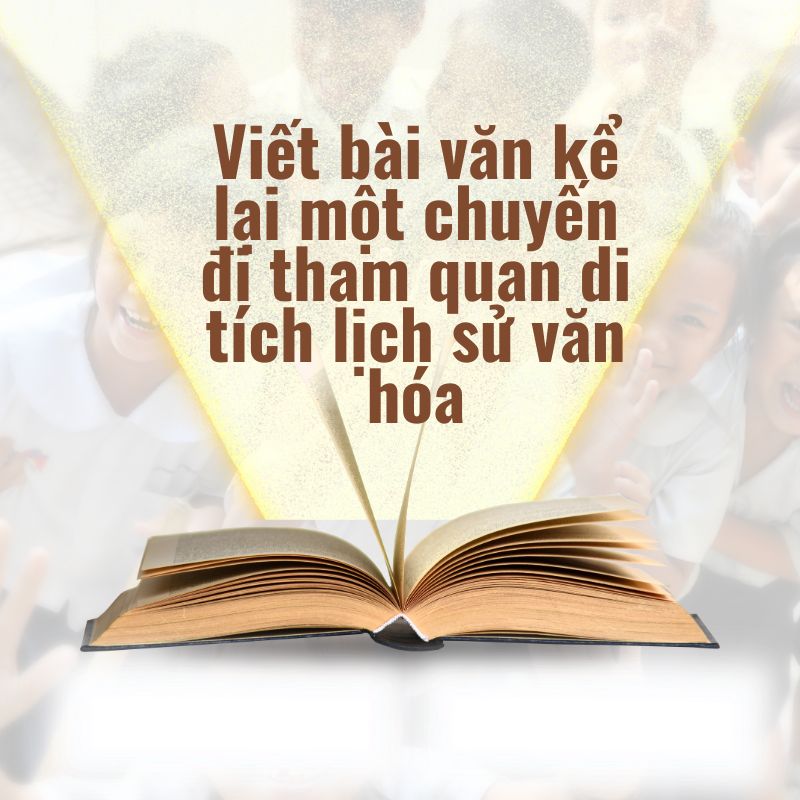 viết bài văn kể lại một chuyến đi tham quan di tích lịch sử văn hóa
